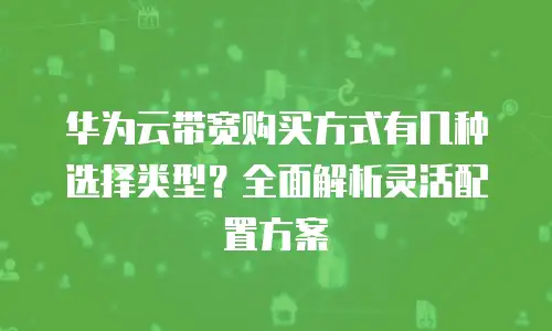 华为云带宽购买方式有几种选择类型？全面解析灵活配置方案