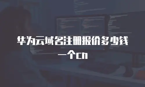 华为云域名注册报价多少钱一个cn