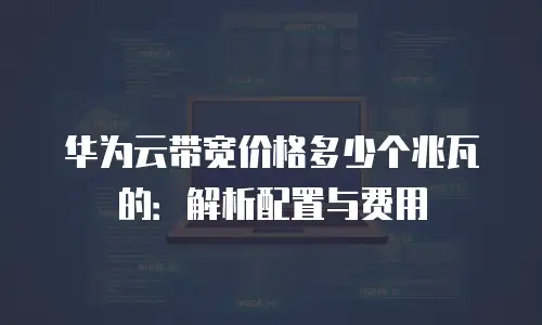 华为云带宽价格多少个兆瓦的：解析配置与费用