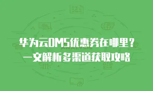 华为云DMS优惠券在哪里？一文解析多渠道获取攻略