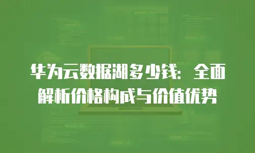 华为云数据湖多少钱：全面解析价格构成与价值优势
