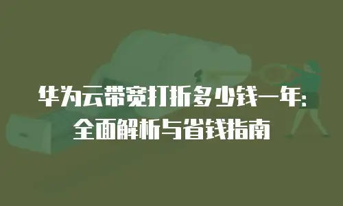 华为云带宽打折多少钱一年：全面解析与省钱指南