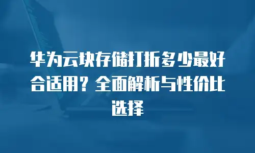 华为云块存储打折多少最好合适用？全面解析与性价比选择