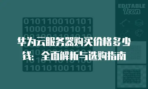 华为云服务器购买价格多少钱：全面解析与选购指南