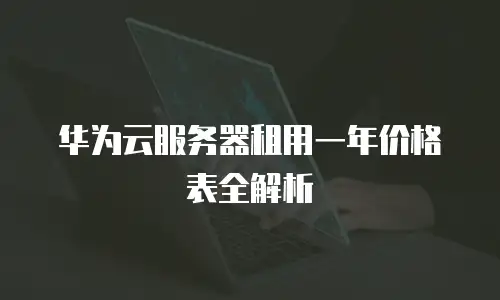 华为云服务器租用一年价格表全解析