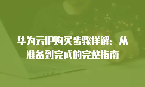 华为云IP购买步骤详解：从准备到完成的完整指南