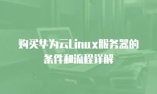 购买华为云Linux服务器的条件和流程详解