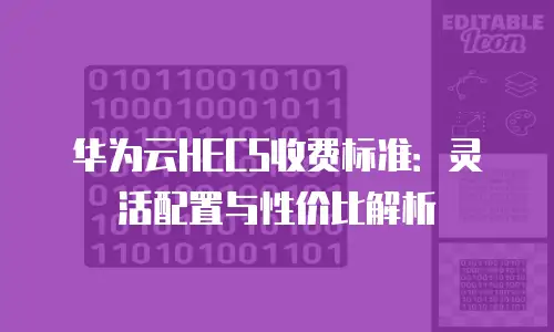 华为云HECS收费标准：灵活配置与性价比解析