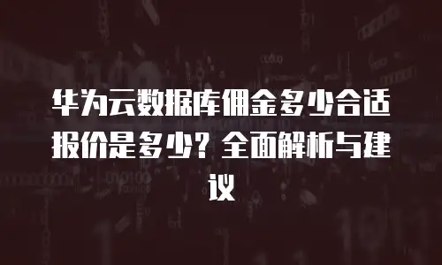 华为云数据库佣金多少合适报价是多少？全面解析与建议