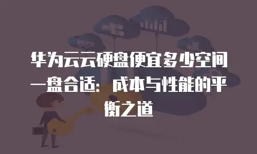 华为云云硬盘便宜多少空间一盘合适：成本与性能的平衡之道