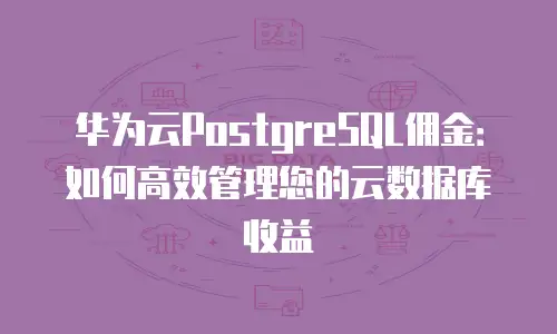 华为云PostgreSQL佣金：如何高效管理您的云数据库收益