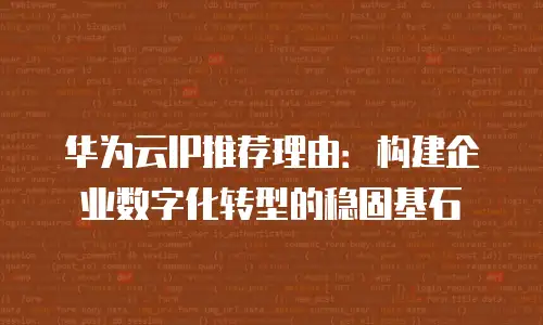 华为云IP推荐理由：构建企业数字化转型的稳固基石