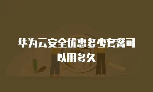 华为云安全优惠多少套餐可以用多久