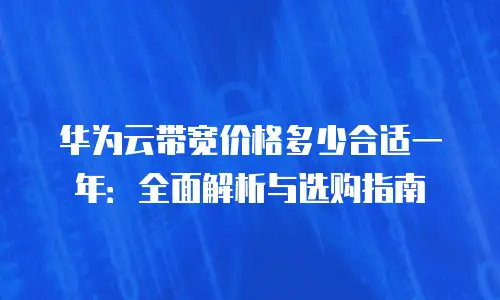 华为云带宽价格多少合适一年：全面解析与选购指南