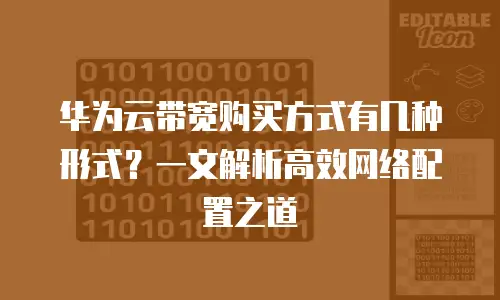 华为云带宽购买方式有几种形式？一文解析高效网络配置之道