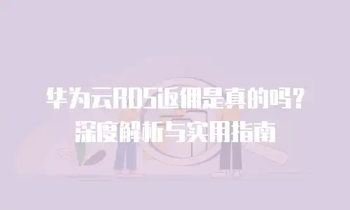 华为云RDS返佣是真的吗？深度解析与实用指南