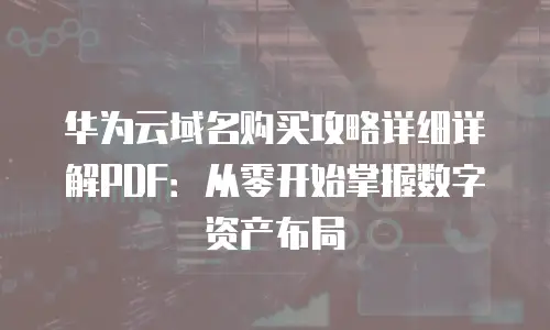 华为云域名购买攻略详细详解PDF：从零开始掌握数字资产布局