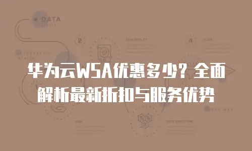 华为云WSA优惠多少？全面解析最新折扣与服务优势