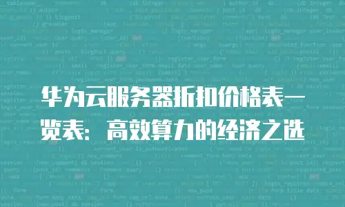华为云服务器折扣价格表一览表：高效算力的经济之选