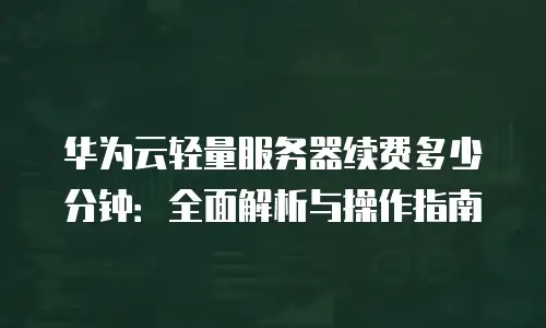 华为云轻量服务器续费多少分钟：全面解析与操作指南