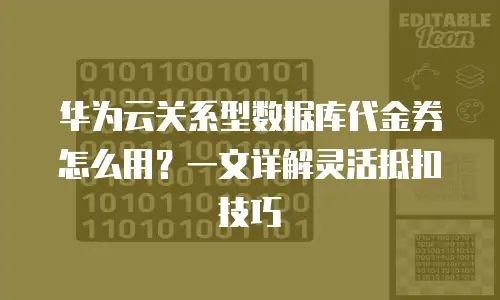 华为云关系型数据库代金券怎么用？一文详解灵活抵扣技巧