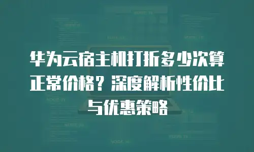 华为云宿主机打折多少次算正常价格？深度解析性价比与优惠策略