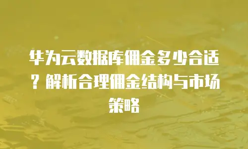 华为云数据库佣金多少合适？解析合理佣金结构与市场策略