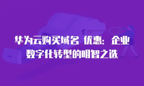 华为云购买域名 优惠：企业数字化转型的明智之选