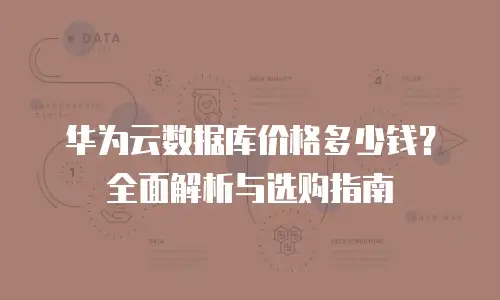 华为云数据库价格多少钱？全面解析与选购指南