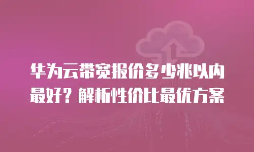 华为云带宽报价多少兆以内最好？解析性价比最优方案