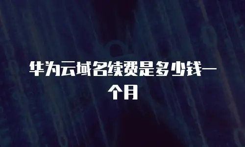 华为云域名续费是多少钱一个月