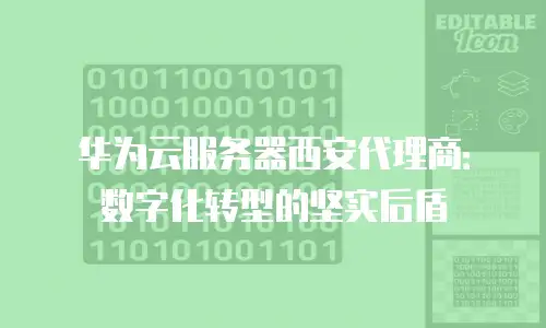华为云服务器西安代理商：数字化转型的坚实后盾