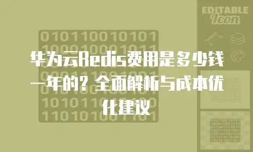 华为云Redis费用是多少钱一年的？全面解析与成本优化建议