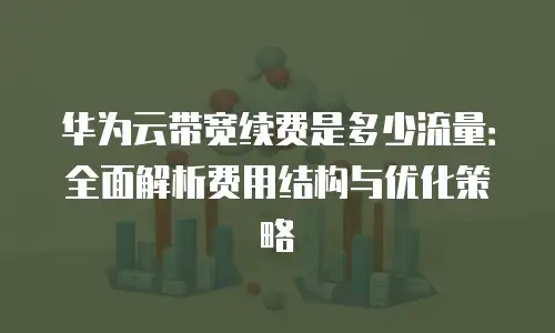 华为云带宽续费是多少流量：全面解析费用结构与优化策略