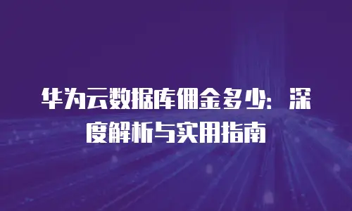 华为云数据库佣金多少：深度解析与实用指南