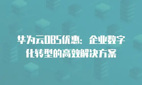 华为云OBS优惠：企业数字化转型的高效解决方案