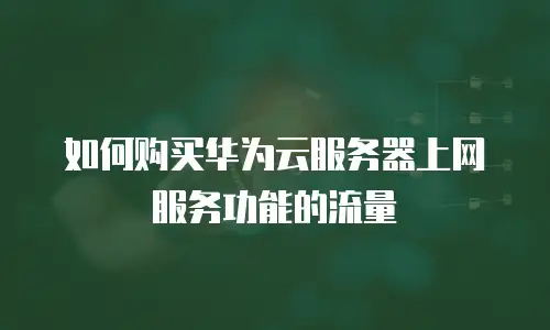 如何购买华为云服务器上网服务功能的流量