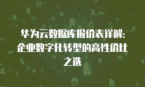 华为云数据库报价表详解：企业数字化转型的高性价比之选