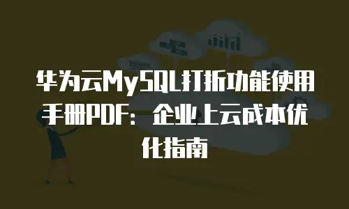华为云MySQL打折功能使用手册PDF：企业上云成本优化指南