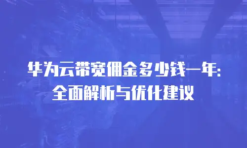 华为云带宽佣金多少钱一年：全面解析与优化建议