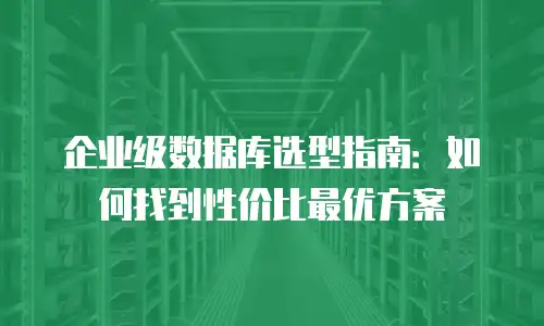 企业级数据库选型指南：如何找到性价比最优方案