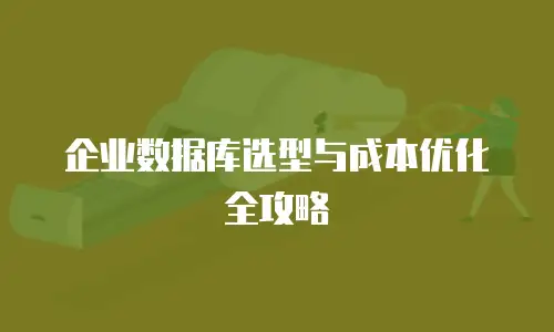 企业数据库选型与成本优化全攻略