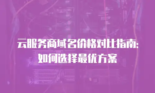 云服务商域名价格对比指南：如何选择最优方案