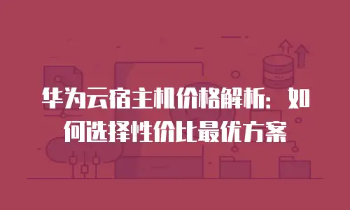 华为云宿主机价格解析：如何选择性价比最优方案