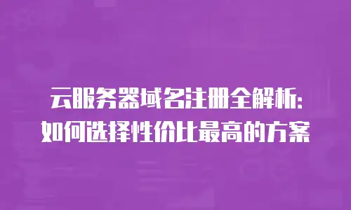 云服务器域名注册全解析：如何选择性价比最高的方案