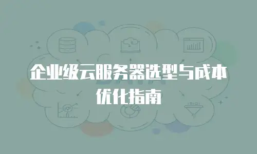 企业级云服务器选型与成本优化指南