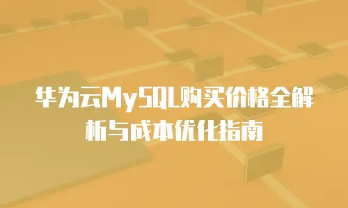 华为云MySQL购买价格全解析与成本优化指南