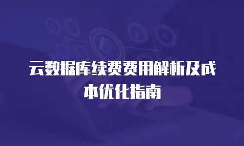 云数据库续费费用解析及成本优化指南