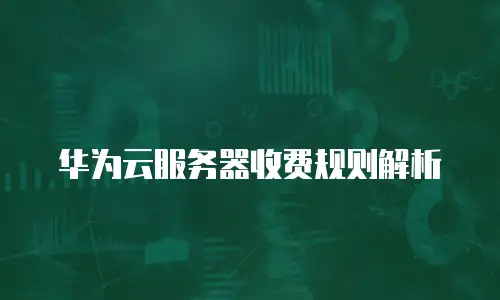 华为云服务器收费规则解析