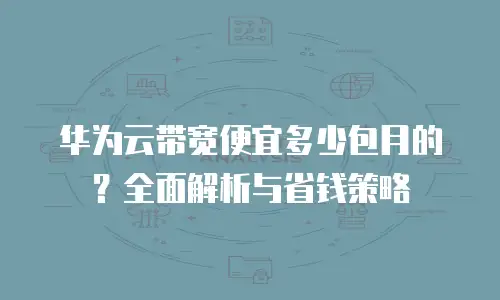 华为云带宽便宜多少包月的？全面解析与省钱策略